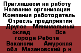 Приглашаем на работу › Название организации ­ Компания-работодатель › Отрасль предприятия ­ Другое › Минимальный оклад ­ 35 000 - Все города Работа » Вакансии   . Амурская обл.,Мазановский р-н